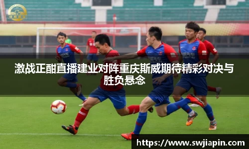 激战正酣直播建业对阵重庆斯威期待精彩对决与胜负悬念