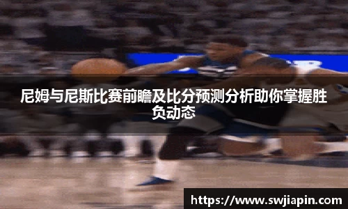 尼姆与尼斯比赛前瞻及比分预测分析助你掌握胜负动态
