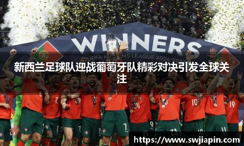 新西兰足球队迎战葡萄牙队精彩对决引发全球关注