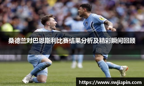 桑德兰对巴恩斯利比赛结果分析及精彩瞬间回顾