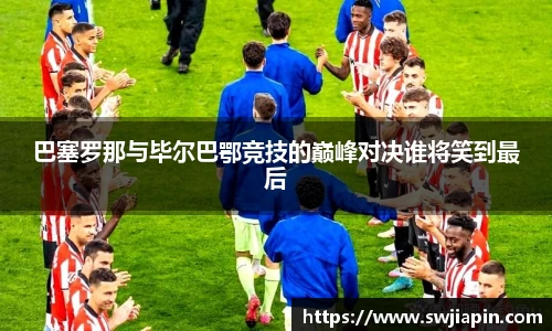 巴塞罗那与毕尔巴鄂竞技的巅峰对决谁将笑到最后