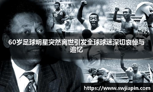 60岁足球明星突然离世引发全球球迷深切哀悼与追忆