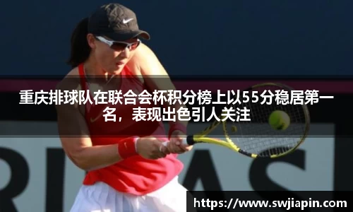 重庆排球队在联合会杯积分榜上以55分稳居第一名，表现出色引人关注