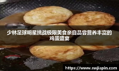 少林足球明星挑战极限美食亲自品尝营养丰富的鸡蛋盛宴