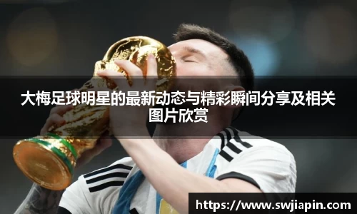大梅足球明星的最新动态与精彩瞬间分享及相关图片欣赏