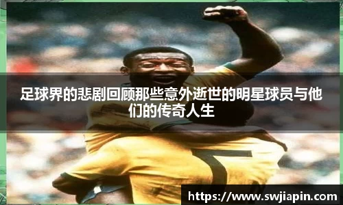 足球界的悲剧回顾那些意外逝世的明星球员与他们的传奇人生