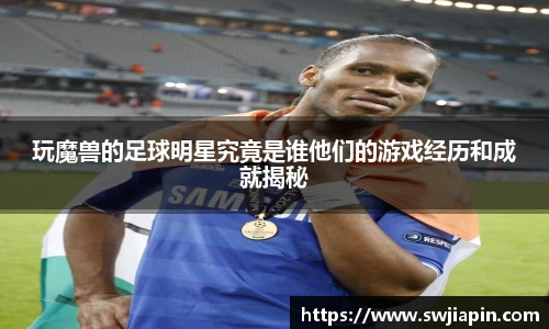 玩魔兽的足球明星究竟是谁他们的游戏经历和成就揭秘