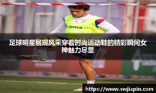 足球明星展现风采穿着时尚运动鞋的精彩瞬间女神魅力尽显